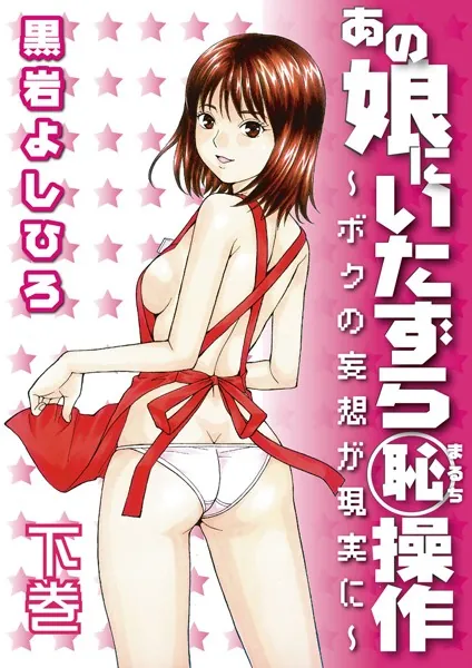 あの娘にいたずら○恥操作〜ボクの妄想が現実に〜 下巻