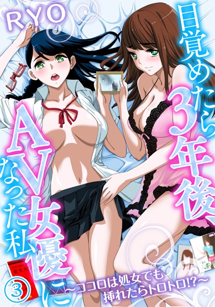 目覚めたら3年後、AV女優になった私〜ココロは処女でも挿れたらトロトロ！？〜 （3）