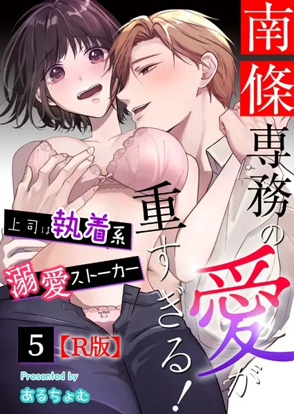 南條専務の愛が重すぎる！〜上司は執着系溺愛ストーカー〜【R版】 （5）