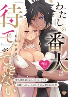 【R18版】わたしの番犬は「待て」ができない〜獣人幼馴染におしごとセックスをお願いしたら、トんじゃうくらい愛されました〜…