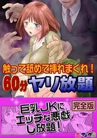 触って舐めて挿れまくれ！60分ヤリ放題〜透明人間になった俺〜【完全版】