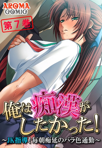 俺は痴●がしたかった！ 〜JK指導！毎朝痴延のバラ色通勤〜 第7巻