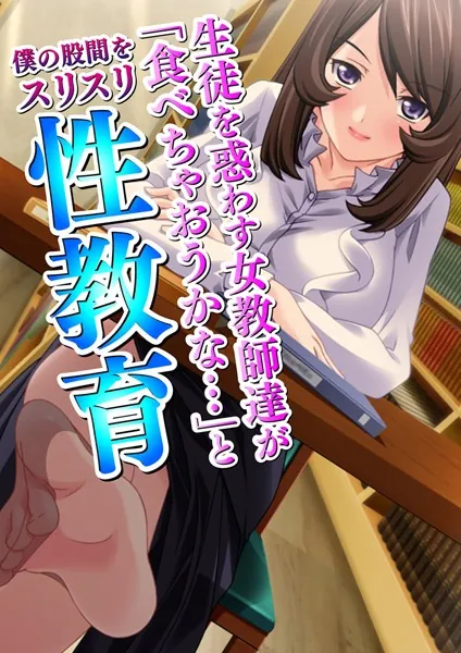 生徒を惑わす女教師達が「食べちゃおうかな…」と僕の股間をスリスリ性教育 【合本版】