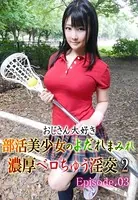 おじさん大好き部活美少女のよだれまみれ濃厚ベロちゅう淫交 2 Episode03