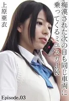 痴●された次の日も同じ車両に乗ってくるミニスカJK 上原亜衣 Episode.03