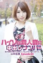 ハイソな素人妻に中出しナンパ!!急がば回れ!?奥さんを焦らして仕上げるリアルスタイル in中目黒 Episode.04