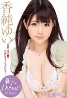 新人 Debut！ 香純ゆい 同級生は高●生、18歳のフライングデビュー！ Complete版