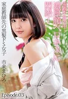 両親不在の中…濃厚顔ベロキスに悶絶！家庭教師先の黒髪ドS女子 市来まひろ Episode.03