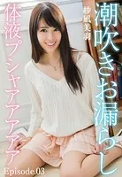 潮吹きお漏らし体液プシャアアアアア 紗凪美羽 Episode.03