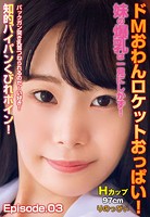 ドMおわんロケットおっぱい!妹の爆乳は一見にしかず!バックガン突き乳首つねられるのだ〜い好き! 知的パイパンくびれボイン!Hカップ97cm りのっぴぃ Episode.03