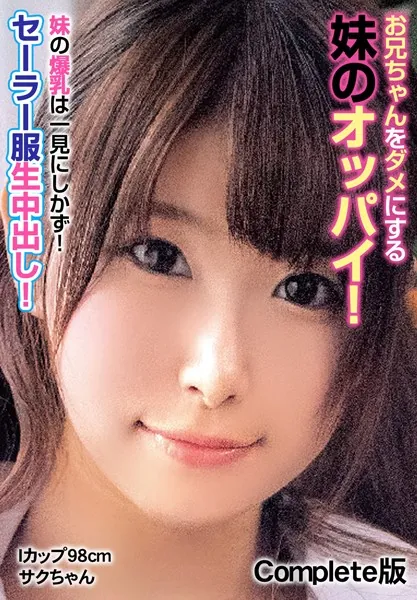お兄ちゃんをダメにする妹のオッパイ！ 妹の爆乳は一見にしかず！セーラー服生中出し！ Iカップ98cm サクちゃん Complete版