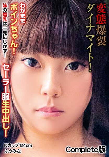 変態爆裂ダイナマイト！わがままボインちゃん！ 妹の爆乳は一見にしかず！セーラー服生中出し！ Kカップ124cm ふうみな Complete版