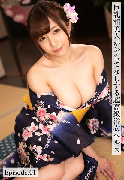 巨乳和美人がおもてなしする超高級浴衣ヘルス Episode.01