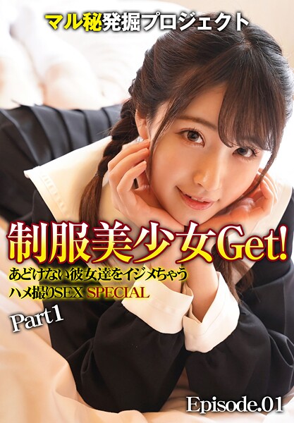マル秘発掘プロジェクト 制服美少女Get！あどけない彼女達をイジメちゃう ハメ撮りSEX SPECIAL Part1 Episode.01