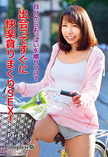 自分からおっぱいを擦りつけて出会ってすぐに快楽貪りまくりSEX! Part1 Complete版