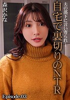 夫の部下に言い寄られ…自宅で裏切りのNTR 森沢かな Episode.03