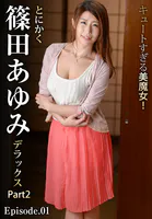 キュートすぎる美魔女！とにかく篠田あゆみデラックス Part2 Episode.01