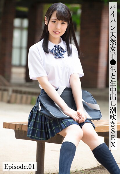 パイパン天然女子●生と生中出し潮吹きSEX Episode.01