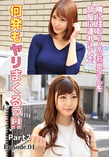隣に住む2人の若奥さんを部屋に連れ込んで何発もヤリまくるっ！！ Part2 Episode.01