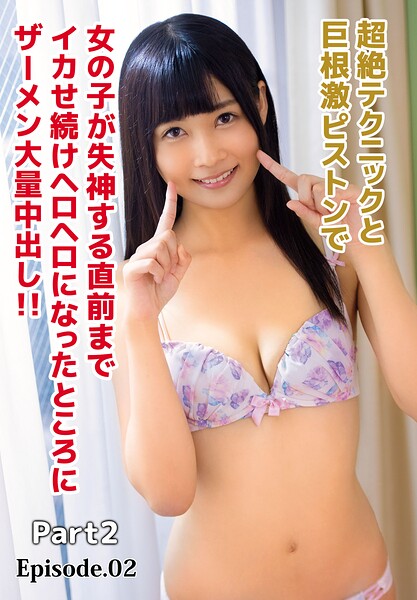 超絶テクニックと巨根激ピストンで女の子が失神する直前までイカせ続けヘロヘロになったところにザーメン大量中出し！！ Part2 Episode.02