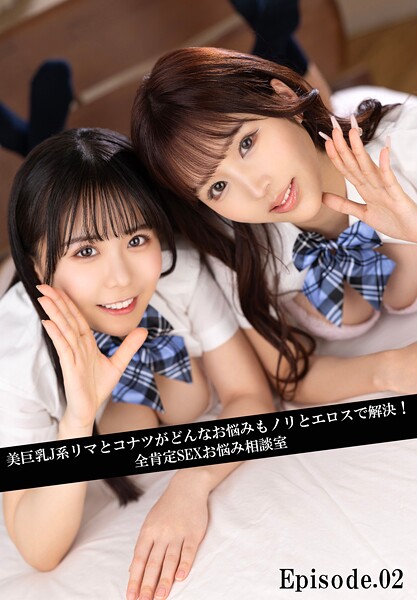 美巨乳J系リマとコナツがどんなお悩みもノリとエロスで解決！全肯定SEXお悩み相談室 Episode.02