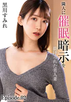 隣人に催●暗示を掛けられた美人妻 黒川すみれ Episode.02