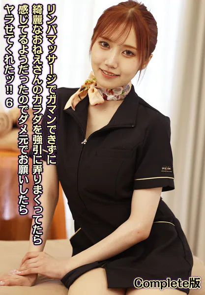 リンパマッサージでガマンできずに綺麗なおねえさんのカラダを強引に弄りまくってたら感じてるようだったのでダメ元でお願いしたらヤラせてくれたッ！！ 6 Complete版