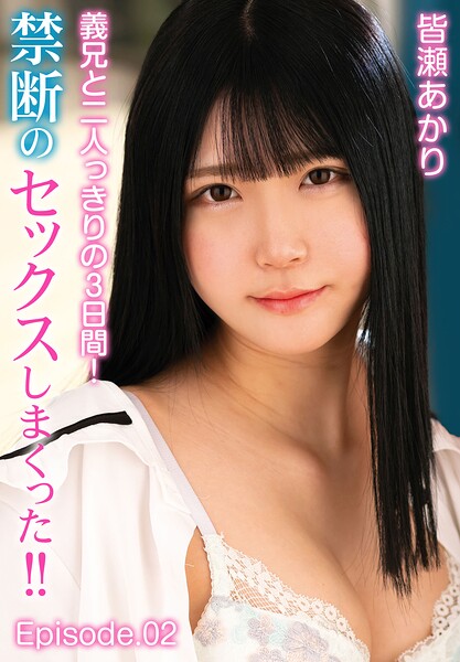 義兄と二人っきりの3日間！禁断のセックスしまくった！！ 皆瀬あかり Episode.02