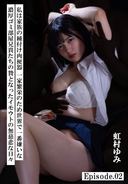 私は家族の種付け肉便器 一家繁栄のため世界で一番嫌いな濃厚ゴミ部屋兄貴たちの贄となったイモウトの無慈悲な日々 虹村ゆみ Episode.02