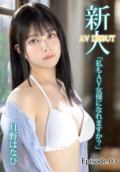 新人AV DEBUT「私もAV女優になれますか？」 月野はなび Episode.03