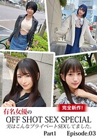 完全新作！有名女優のOFF SHOT SEX SPECIAL 実はこんなプライベートSEXしてました。 Part1 Episode.03