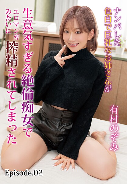 ナンパした色白で巨乳なお姉さんが生意気すぎる絶倫痴女でエロマンガみたいに搾精されてしまった 有村のぞみ Episode.02