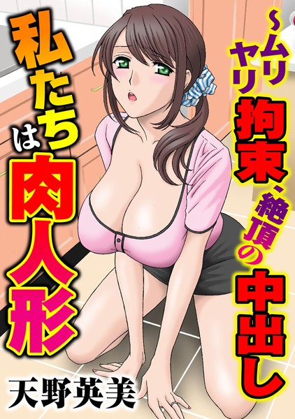 [天野英美]私たちは肉人形〜ムリヤリ拘束、絶頂の中出し 1巻