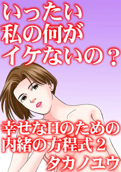 いったい私の何がイケないの？ 幸せなHのための内緒の方程式 2