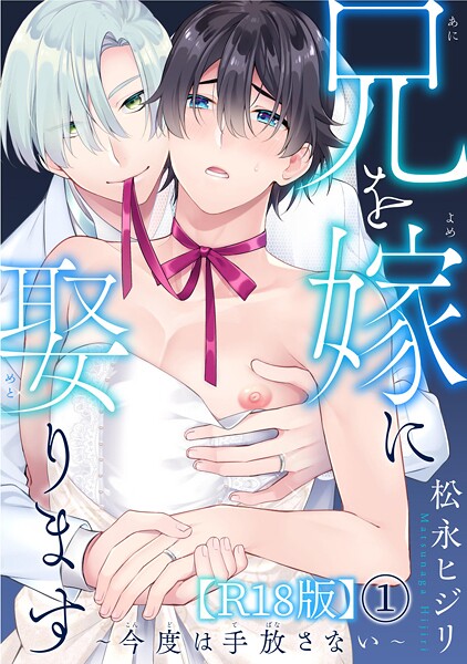 兄を嫁に娶ります〜今度は手放さない〜R18版【期間限定 無料お試し版 閲覧期限2025年8月7日】