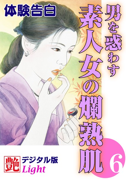 『艶』編集部❤【体験告白】男を惑わす素人女の爛熟肌 6 艶デジタル版Light｜-人妻・主婦