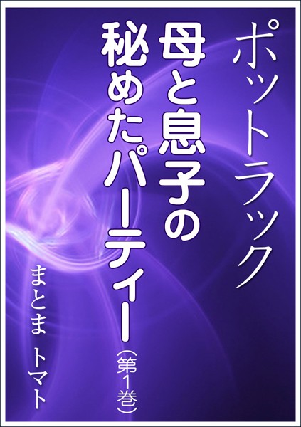 まとまトマト❤ポットラック〜母と息子の秘めたパーティー （第1巻）｜-恋愛