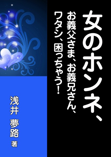 浅井夢路❤女のホンネ、〜お義父さま、お義兄さん、ワタシ、困っちゃう！〜｜-恋愛