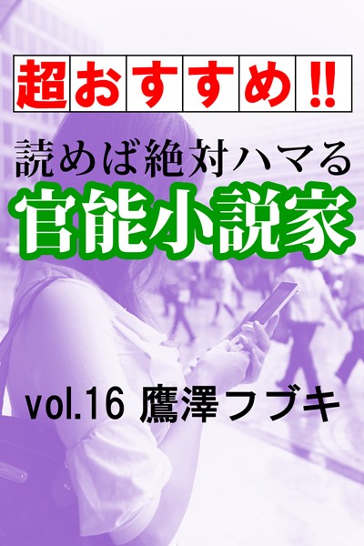 鷹澤フブキ❤【超おすすめ！！】読めば絶対ハマる官能小説家vol.16 鷹澤フブキ｜-