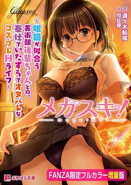 メガスキ！ 〜眼鏡が似合う美術部後輩ちゃんとの、奉仕でいたずらでオタバレなコスプレHライフ〜【FANZA限定フルカラー増量版】