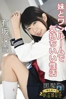 黒髪ご奉仕美少女秘密撮影会 有坂深雪 妹とワンルームで気持ちいい性活