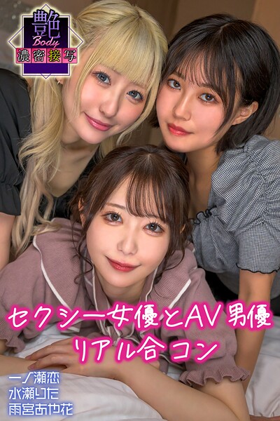 セクシー女優とAV男優 リアル合コン 一ノ瀬恋・水瀬りた・雨宮あや花 艶BODY濃密接写