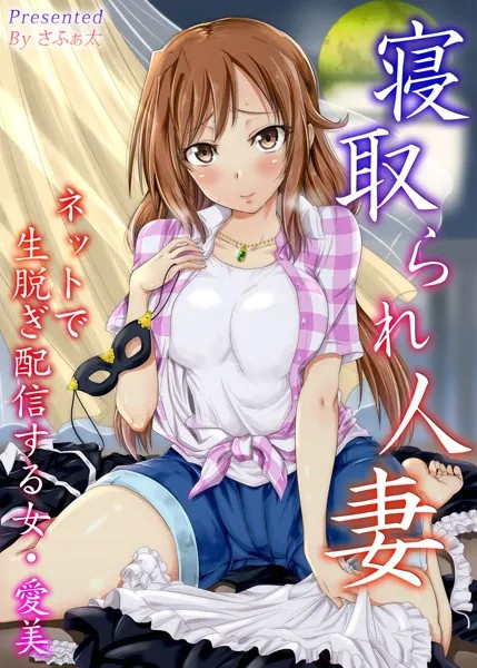 【フルカラー版】寝取られ人妻 ネットで生脱ぎ配信する女・愛美
