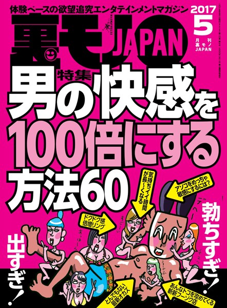 裏モノJAPAN 2017年5月号 ★特集★男の快感を100倍にする方法60