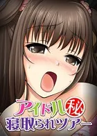 【フルカラー】アイドルマル秘 寝取られツアー（単話）