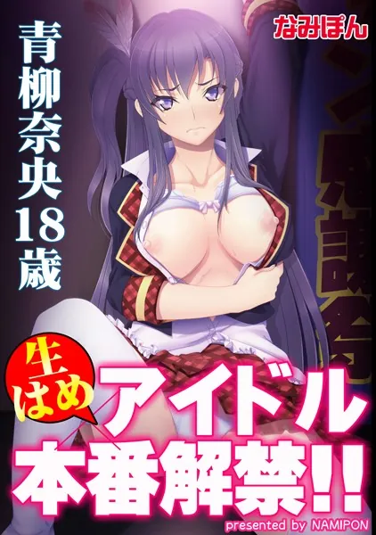 生はめアイドル本番解禁！！ 青柳奈央18歳【フルカラー】