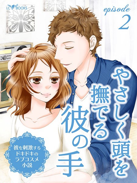 LC編集部❤〜彼を刺激するドキドキのラブコスメ小説〜 episode2 やさしく頭を撫でる彼の手｜-恋愛