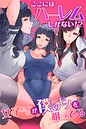 ここにはハーレムしかない!?女子たちが僕のモノを狙ってる ここにはハーレムしかない!?女子たちが僕のモノを狙ってる