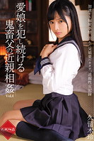 愛娘を犯し続ける鬼畜父の近親相姦 Vol.4 / 久留木玲