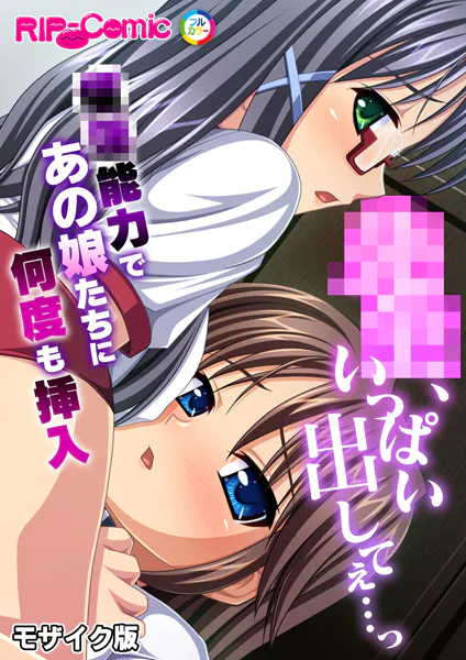 ●●、いっぱい出してぇ…っ〜●●能力であの娘たちに何度も挿入〜 モザイク版